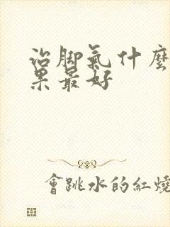 治脚气什么药效果最好