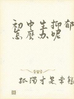 初中生抑郁厌学怎么办呢