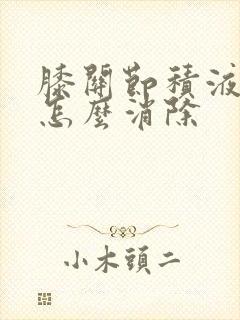 膝关节积液水肿怎么消除