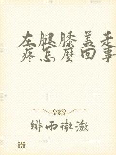 左腿膝盖走路就疼怎么回事封面