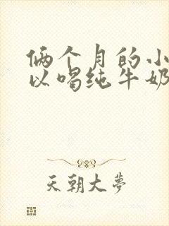 俩个月的小狗可以喝纯牛奶吗