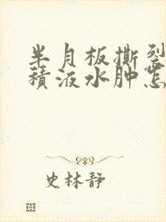 半月板撕裂膝盖积液水肿怎么治