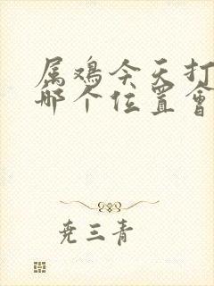 属鸡今天打牌坐哪个位置会赢