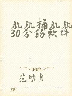 肌肌桶肌肌免费30分的软件大全