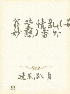 翁莹情乱(奇思妙想)番外