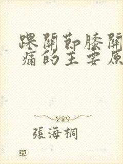 踝关节膝关节疼痛的主要原因有哪些