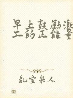 早上鼓励激励员工的正能量的话语