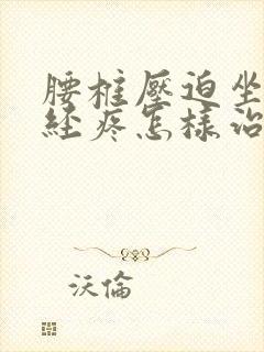 腰椎压迫坐骨神经疼怎样治疗