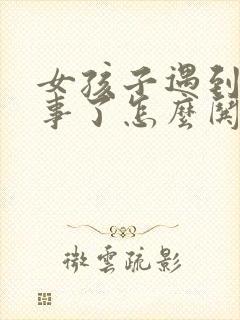 女孩子遇到烦心事了怎么哄开心