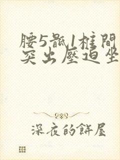 腰5骶1椎间盘突出压迫坐骨神经严重吗