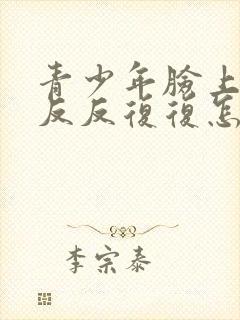 青少年脸上痘痘反反复复怎样才能彻底消除