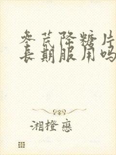 参芪降糖片可以长期服用吗