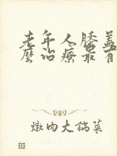 老年人膝盖疼怎么治疗最有效