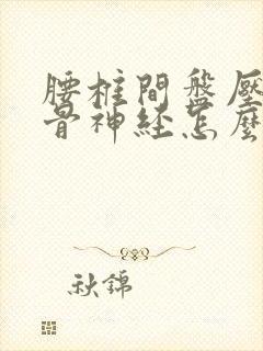 腰椎间盘压迫坐骨神经怎么办