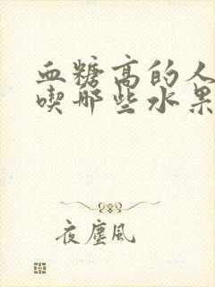 血糖高的人适合吃哪些水果