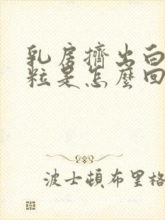 乳房挤出白色米粒是怎么回事