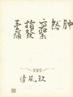 手指突然肿胀疼痛发紫