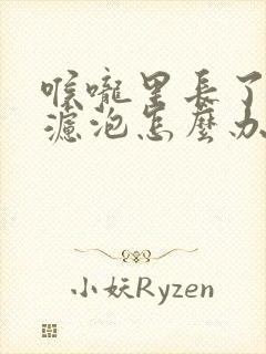 喉咙里长了好多滤泡怎么办
