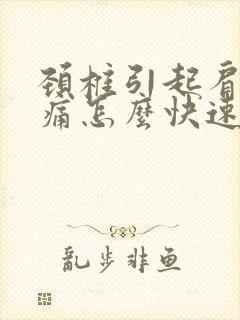 颈椎引起肩膀酸痛怎么快速缓解