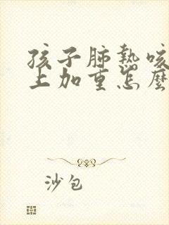 孩子肺热咳嗽晚上加重怎么办