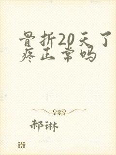 骨折20天了还疼正常吗