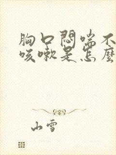 胸口闷喘不上气咳嗽是怎么回事