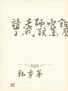 请老师吃饭拒绝了,我该怎么回复