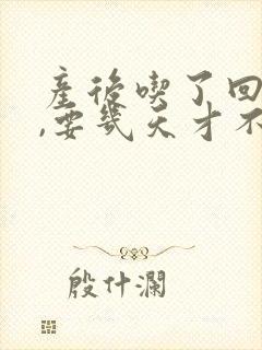 产后吃了回奶药,要几天才不会涨奶封面