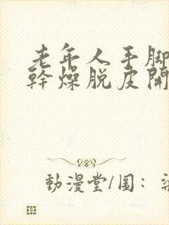 老年人手脚皮肤干燥脱皮开裂