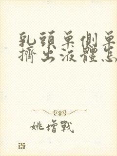 乳头单侧单孔能挤出液体怎么回事