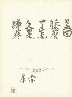 蹲久了膝盖里面疼是怎么回事