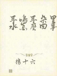 耳鸣耳朵里面有水怎么回事