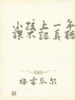 小孩上一年级上课不认真听讲怎么办