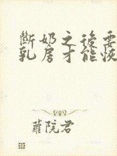 断奶之后要多久乳房才能恢复封面