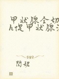 甲状腺全切tsh促甲状腺激素偏高