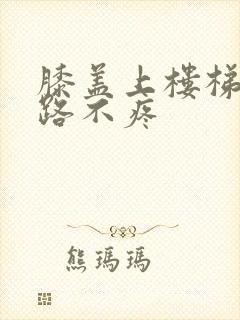 膝盖上楼梯疼走路不疼