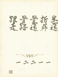 跟骨骨折半年了走路还疼还瘸