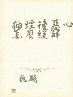 抽烟后恶心想吐怎么缓解