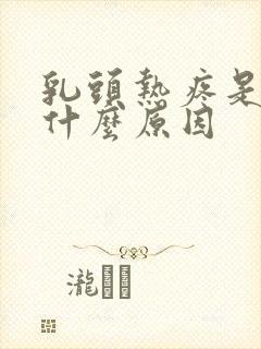 乳头热疼是因为什么原因