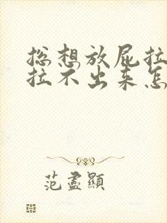 总想放屁拉屎又拉不出来怎么回事