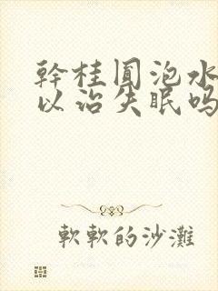 干桂圆泡水喝可以治失眠吗