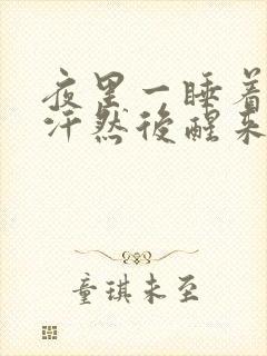 夜里一睡着就出汗然后醒来又睡着出汗几次