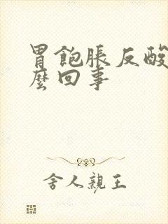 胃饱胀反酸是怎么回事