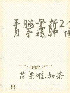 手腕骨折2个多月手还肿 僵硬