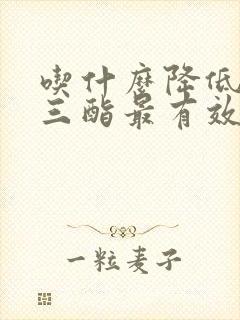 吃什么降低甘油三酯最有效的方法