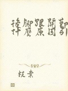 后脚跟关节疼痛什么原因引起的封面