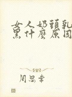 女人奶头乳晕发黑什么原因