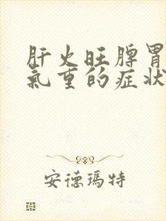 肝火旺脾胃虚湿气重的症状