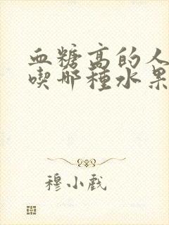 血糖高的人可以吃哪种水果封面