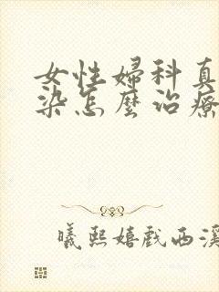 女性妇科真菌感染怎么治疗